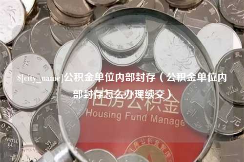 钟祥公积金单位内部封存（公积金单位内部封存怎么办理续交）