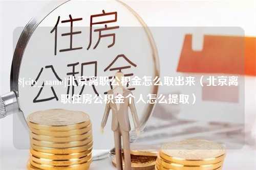 钟祥北京离职公积金怎么取出来（北京离职住房公积金个人怎么提取）