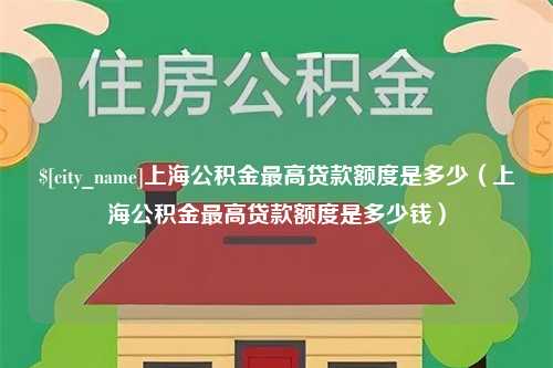 钟祥上海公积金最高贷款额度是多少（上海公积金最高贷款额度是多少钱）